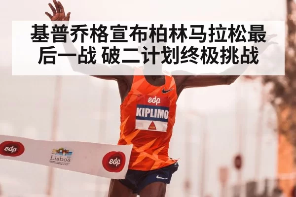 基普乔格宣布柏林马拉松最后一战 破二计划终极挑战