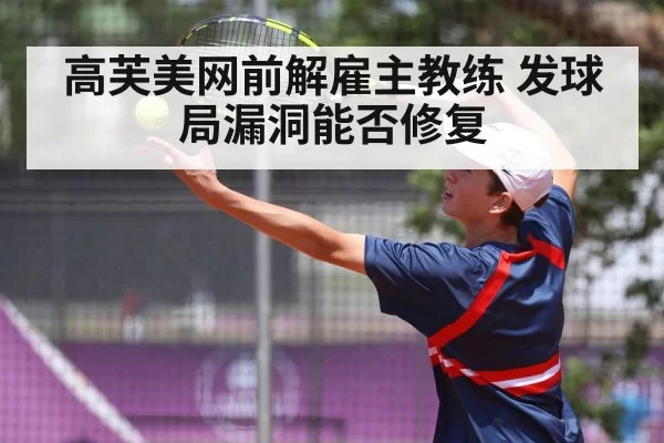 高芙美网前解雇主教练 发球局漏洞能否修复