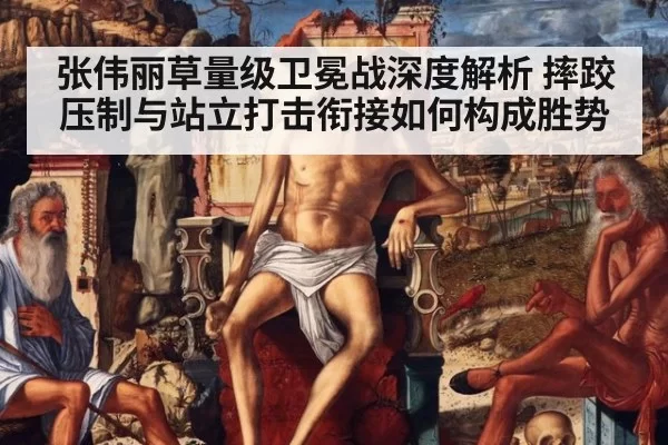 张伟丽草量级卫冕战深度解析 摔跤压制与站立打击衔接如何构成胜势